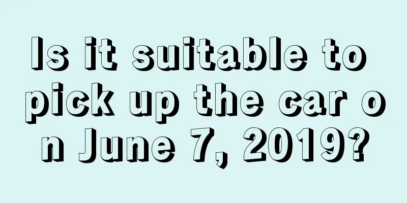 Is it suitable to pick up the car on June 7, 2019?