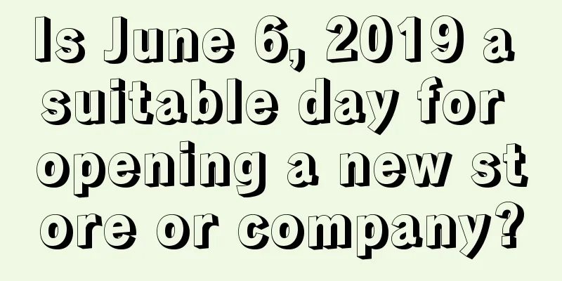 Is June 6, 2019 a suitable day for opening a new store or company?