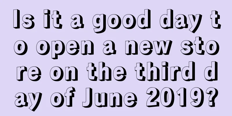 Is it a good day to open a new store on the third day of June 2019?