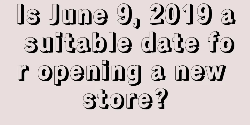 Is June 9, 2019 a suitable date for opening a new store?
