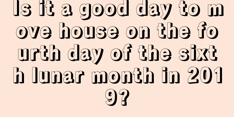 Is it a good day to move house on the fourth day of the sixth lunar month in 2019?