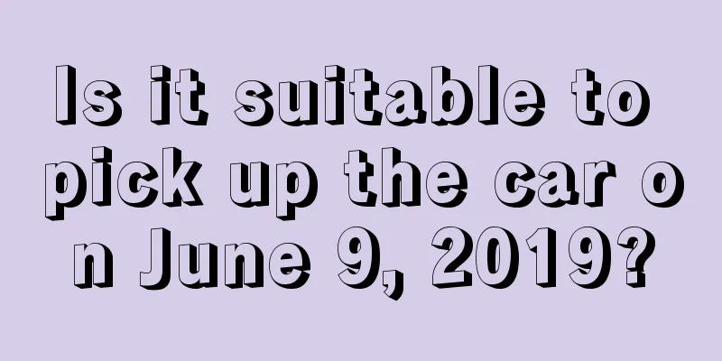 Is it suitable to pick up the car on June 9, 2019?