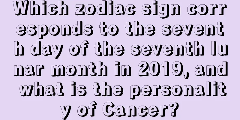 Which zodiac sign corresponds to the seventh day of the seventh lunar month in 2019, and what is the personality of Cancer?