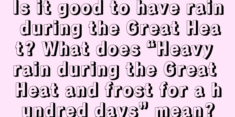 Is it good to have rain during the Great Heat? What does “Heavy rain during the Great Heat and frost for a hundred days” mean?