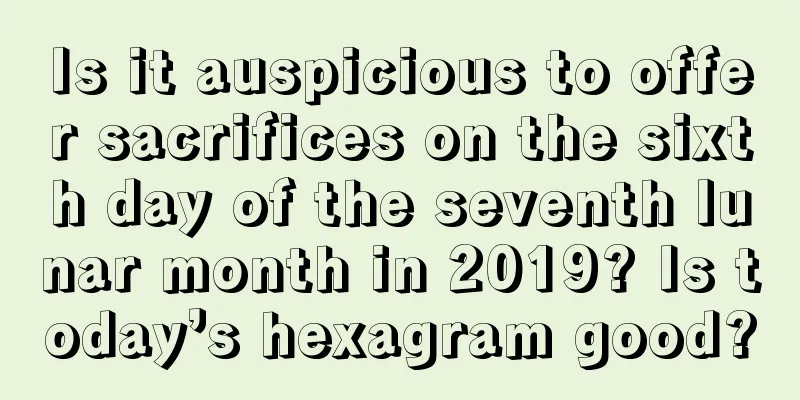 Is it auspicious to offer sacrifices on the sixth day of the seventh lunar month in 2019? Is today’s hexagram good?