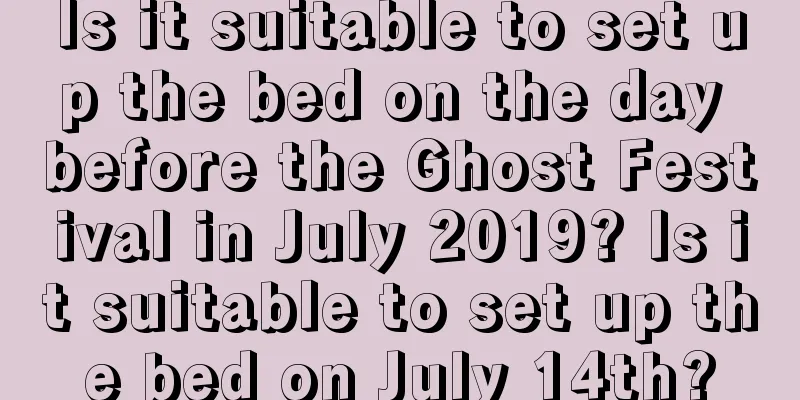Is it suitable to set up the bed on the day before the Ghost Festival in July 2019? Is it suitable to set up the bed on July 14th?