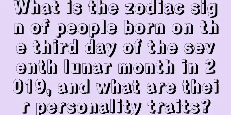 What is the zodiac sign of people born on the third day of the seventh lunar month in 2019, and what are their personality traits?