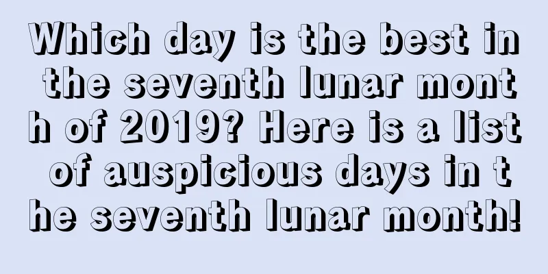 Which day is the best in the seventh lunar month of 2019? Here is a list of auspicious days in the seventh lunar month!