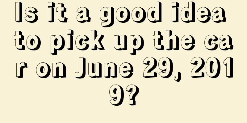 Is it a good idea to pick up the car on June 29, 2019?