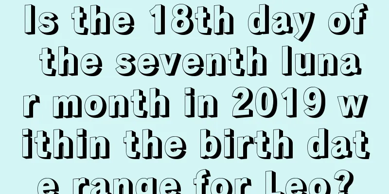 Is the 18th day of the seventh lunar month in 2019 within the birth date range for Leo?
