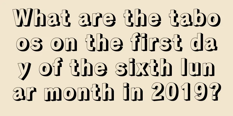 What are the taboos on the first day of the sixth lunar month in 2019?