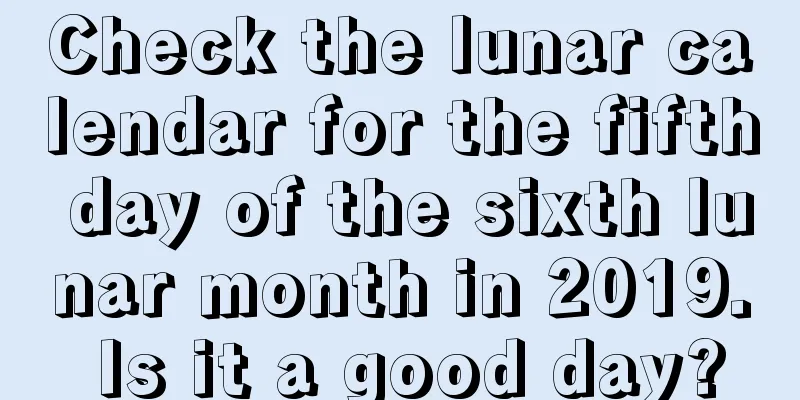 Check the lunar calendar for the fifth day of the sixth lunar month in 2019. Is it a good day?