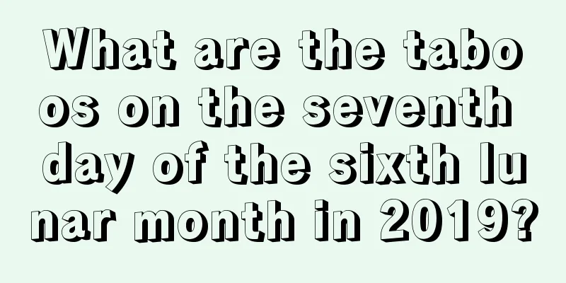 What are the taboos on the seventh day of the sixth lunar month in 2019?