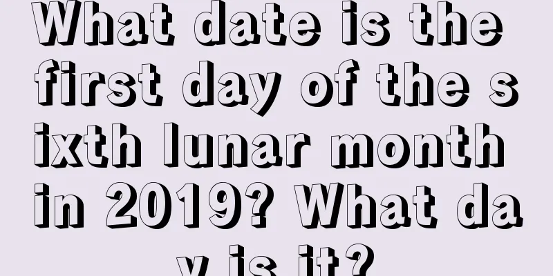 What date is the first day of the sixth lunar month in 2019? What day is it?