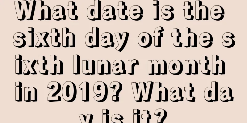 What date is the sixth day of the sixth lunar month in 2019? What day is it?