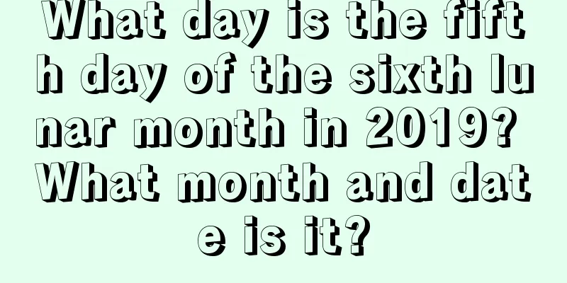What day is the fifth day of the sixth lunar month in 2019? What month and date is it?