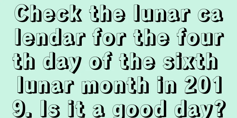 Check the lunar calendar for the fourth day of the sixth lunar month in 2019. Is it a good day?