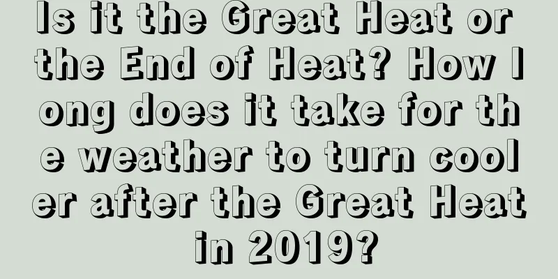 Is it the Great Heat or the End of Heat? How long does it take for the weather to turn cooler after the Great Heat in 2019?