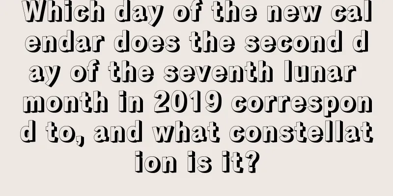 Which day of the new calendar does the second day of the seventh lunar month in 2019 correspond to, and what constellation is it?