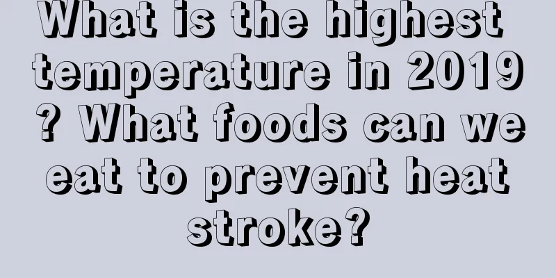 What is the highest temperature in 2019? What foods can we eat to prevent heat stroke?