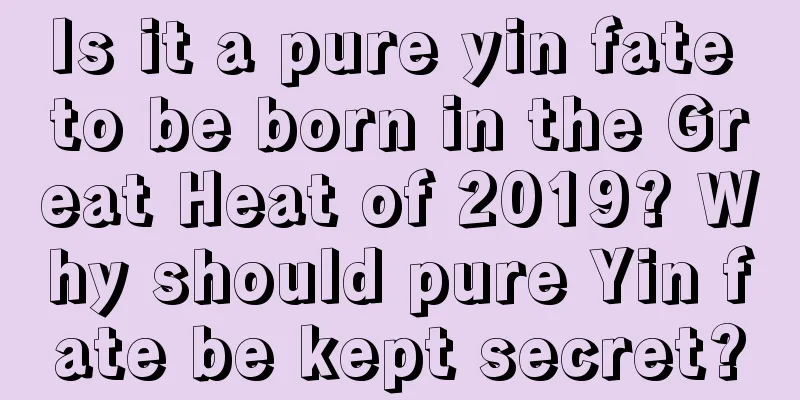 Is it a pure yin fate to be born in the Great Heat of 2019? Why should pure Yin fate be kept secret?