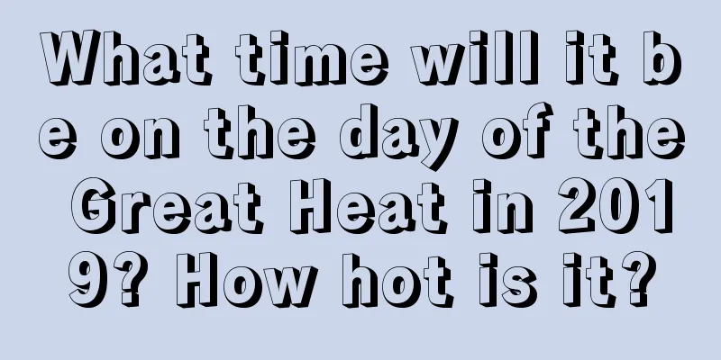 What time will it be on the day of the Great Heat in 2019? How hot is it?