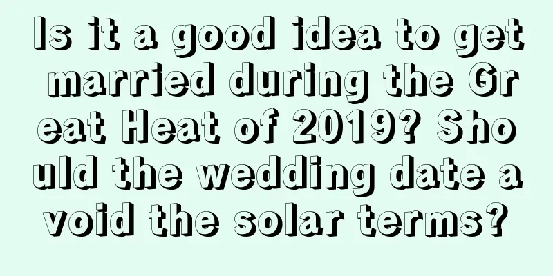 Is it a good idea to get married during the Great Heat of 2019? Should the wedding date avoid the solar terms?