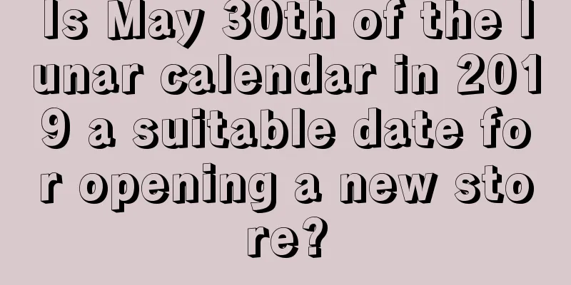 Is May 30th of the lunar calendar in 2019 a suitable date for opening a new store?