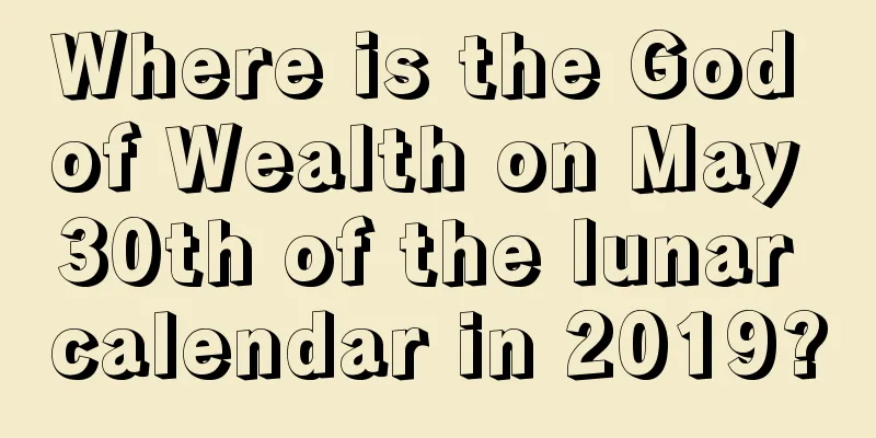 Where is the God of Wealth on May 30th of the lunar calendar in 2019?