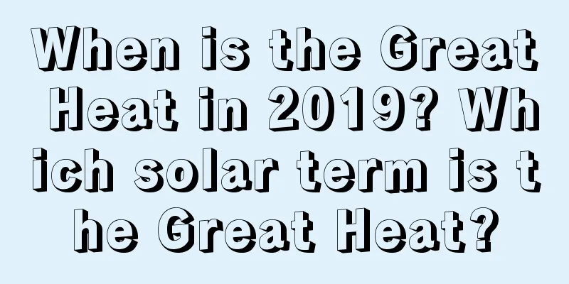 When is the Great Heat in 2019? Which solar term is the Great Heat?
