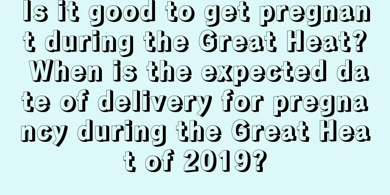 Is it good to get pregnant during the Great Heat? When is the expected date of delivery for pregnancy during the Great Heat of 2019?