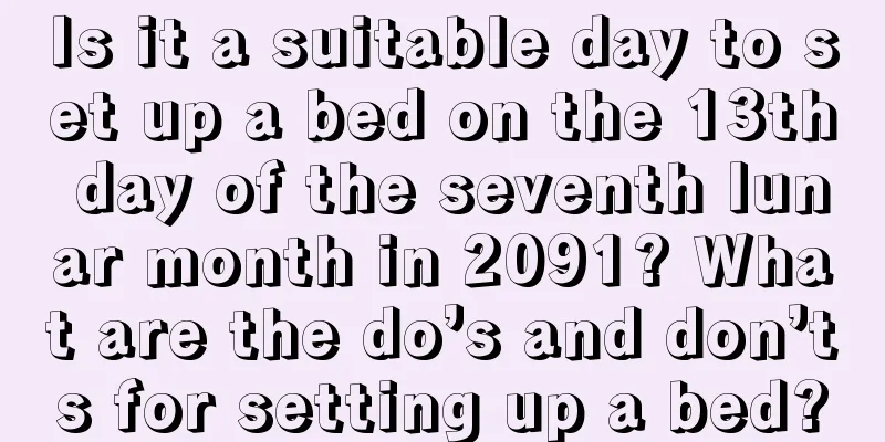 Is it a suitable day to set up a bed on the 13th day of the seventh lunar month in 2091? What are the do’s and don’ts for setting up a bed?