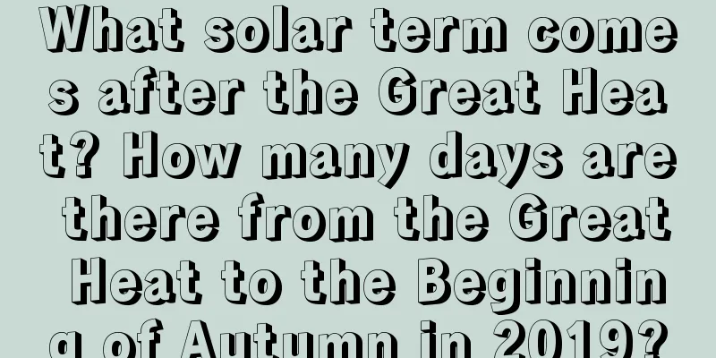 What solar term comes after the Great Heat? How many days are there from the Great Heat to the Beginning of Autumn in 2019?