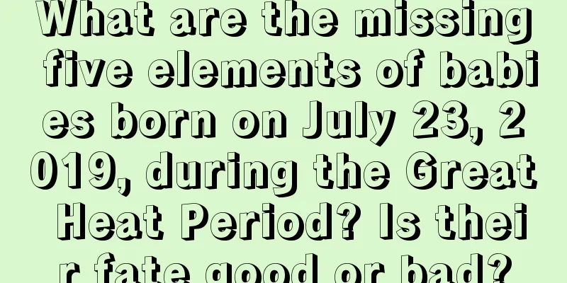 What are the missing five elements of babies born on July 23, 2019, during the Great Heat Period? Is their fate good or bad?