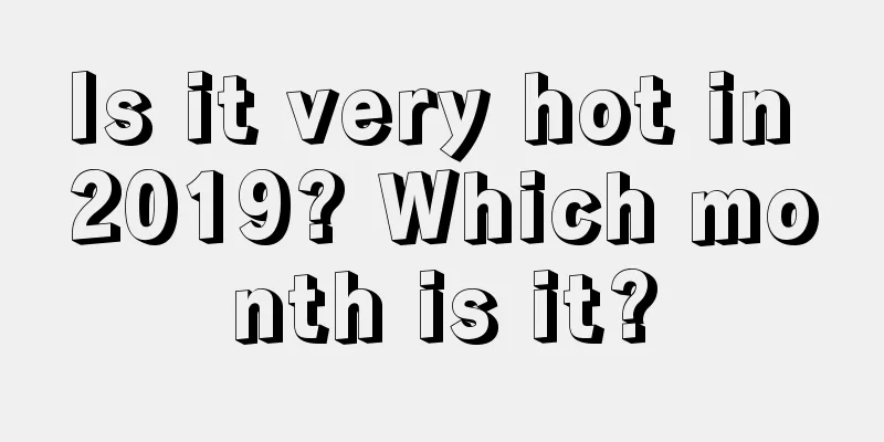 Is it very hot in 2019? Which month is it?