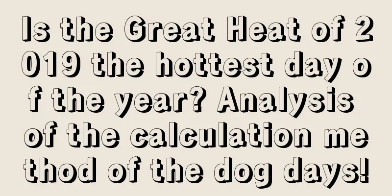 Is the Great Heat of 2019 the hottest day of the year? Analysis of the calculation method of the dog days!