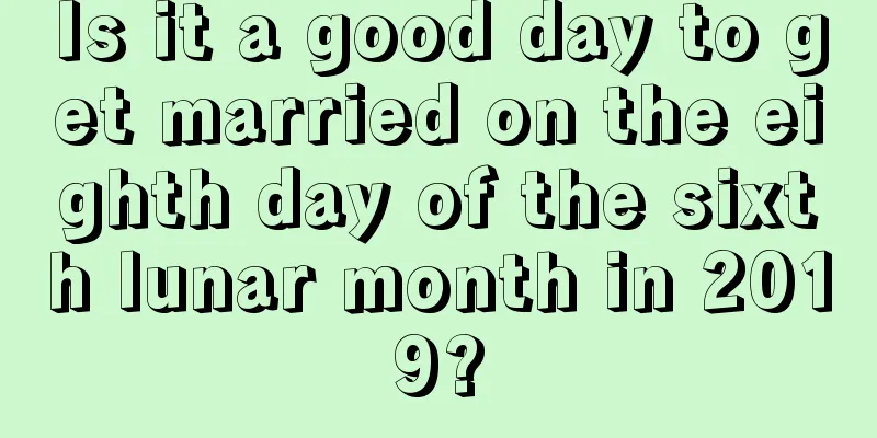 Is it a good day to get married on the eighth day of the sixth lunar month in 2019?