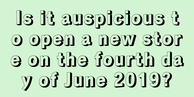 Is it auspicious to open a new store on the fourth day of June 2019?