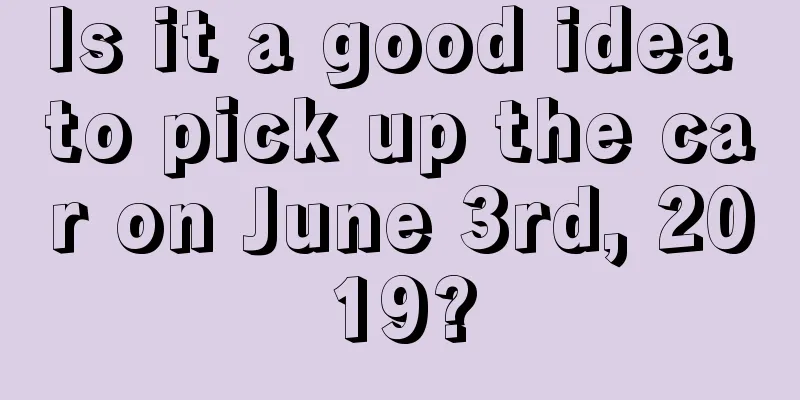 Is it a good idea to pick up the car on June 3rd, 2019?