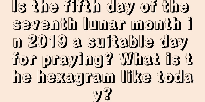Is the fifth day of the seventh lunar month in 2019 a suitable day for praying? What is the hexagram like today?