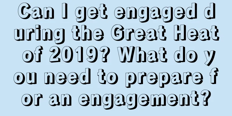 Can I get engaged during the Great Heat of 2019? What do you need to prepare for an engagement?