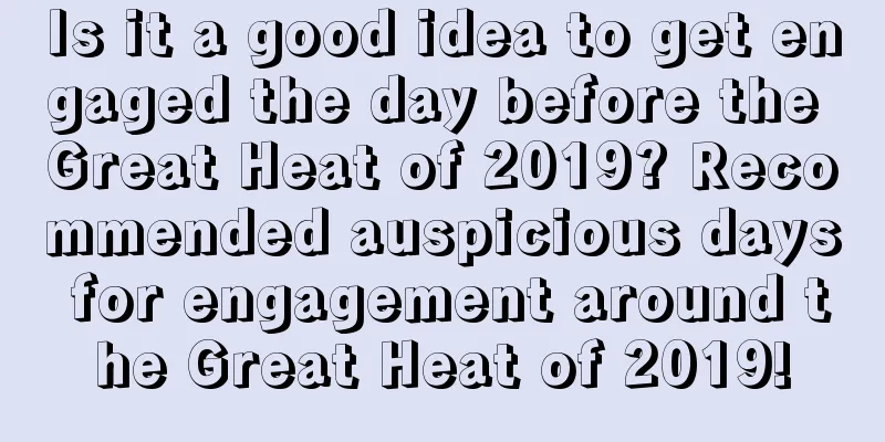 Is it a good idea to get engaged the day before the Great Heat of 2019? Recommended auspicious days for engagement around the Great Heat of 2019!