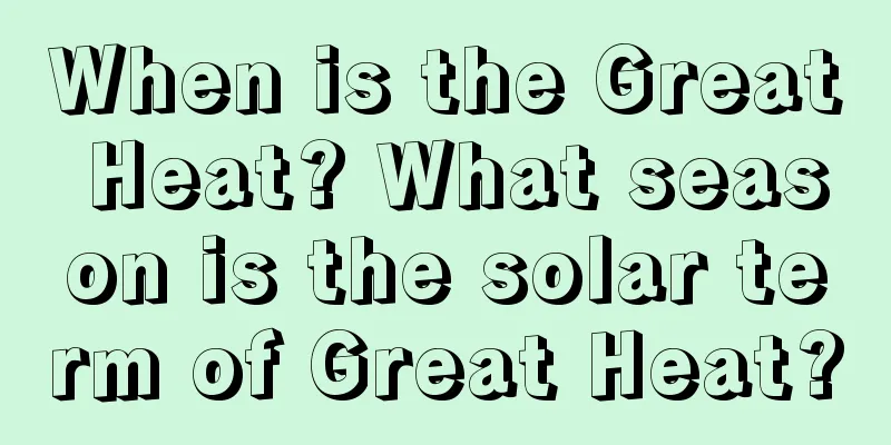 When is the Great Heat? What season is the solar term of Great Heat?