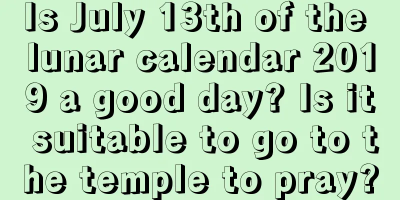 Is July 13th of the lunar calendar 2019 a good day? Is it suitable to go to the temple to pray?