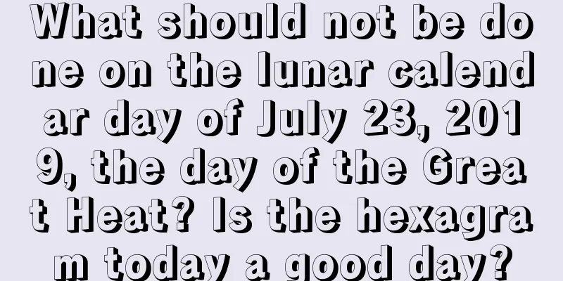 What should not be done on the lunar calendar day of July 23, 2019, the day of the Great Heat? Is the hexagram today a good day?