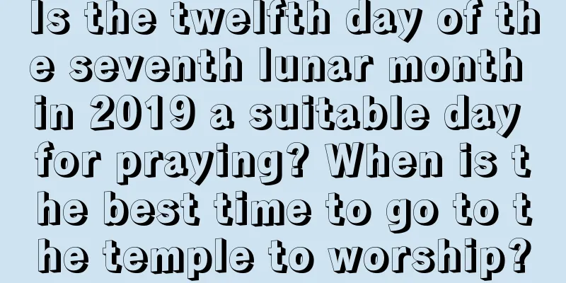 Is the twelfth day of the seventh lunar month in 2019 a suitable day for praying? When is the best time to go to the temple to worship?