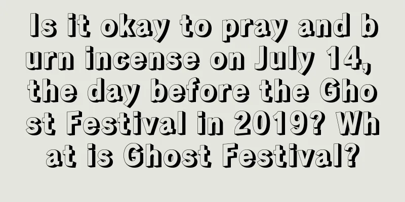 Is it okay to pray and burn incense on July 14, the day before the Ghost Festival in 2019? What is Ghost Festival?