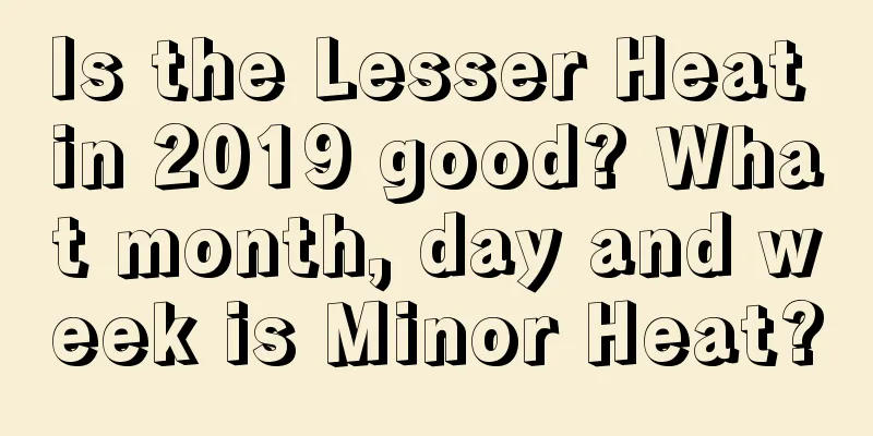 Is the Lesser Heat in 2019 good? What month, day and week is Minor Heat?