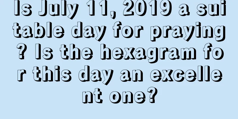 Is July 11, 2019 a suitable day for praying? Is the hexagram for this day an excellent one?
