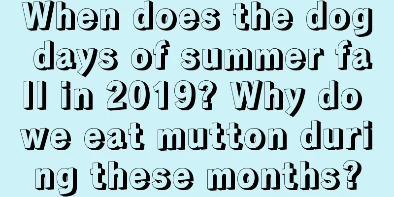 When does the dog days of summer fall in 2019? Why do we eat mutton during these months?